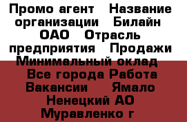 Промо-агент › Название организации ­ Билайн, ОАО › Отрасль предприятия ­ Продажи › Минимальный оклад ­ 1 - Все города Работа » Вакансии   . Ямало-Ненецкий АО,Муравленко г.